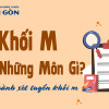 Khối M gồm những môn gì? Các ngành xét tuyển khối M