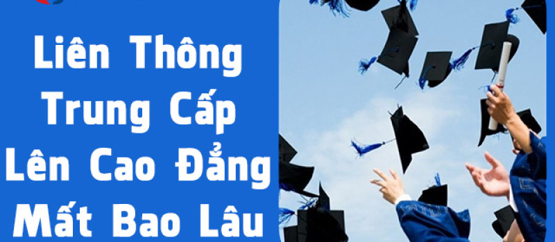 Học Liên thông Trung cấp lên Cao đẳng mất bao lâu 2025?